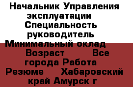 Начальник Управления эксплуатации  › Специальность ­ руководитель › Минимальный оклад ­ 80 › Возраст ­ 55 - Все города Работа » Резюме   . Хабаровский край,Амурск г.